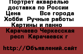 Портрет акварелью, доставка по России › Цена ­ 900 - Все города Хобби. Ручные работы » Картины и панно   . Карачаево-Черкесская респ.,Карачаевск г.